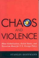Stanley Hoffmann - Chaos and Violence: What Globalization, Failed States, and Terrorism Mean for U.S. Foreign Policy - 9780742540712 - V9780742540712