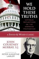 Murray, John Courtney, Sj - We Hold These Truths: Catholic Reflections on the American Proposition (A Sheed & Ward Classic) (A Sheed & Ward Classic) - 9780742549012 - V9780742549012