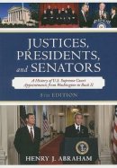 Henry J. Abraham - Justices, Presidents, and Senators: A History of the U.S. Supreme Court Appointments from Washington to Bush II - 9780742558953 - V9780742558953