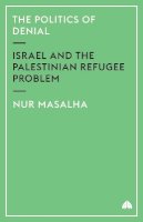 Nur Masalha - The Politics of Denial: Israel and the Palestinian Refugee Problem - 9780745321202 - V9780745321202