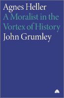 John Grumley - Agnes Heller: A Moralist in the Vortex of History - 9780745321936 - V9780745321936