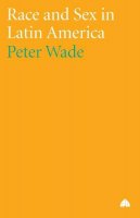 Peter Wade - Race and Sex in Latin America - 9780745329499 - V9780745329499