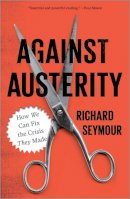 Richard Seymour - Against Austerity: How We Can Fix the Crisis They Made - 9780745333281 - V9780745333281