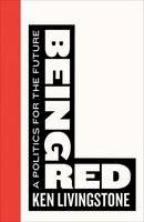 Ken Livingstone - Being Red: A Politics for the Future - 9780745399058 - 9780745399058