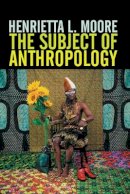 Henrietta L. Moore - The Subject of Anthropology: Gender, Symbolism and Psychoanalysis - 9780745608082 - V9780745608082