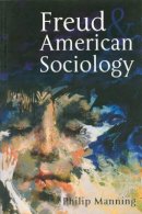 Philip Manning - Freud and American Sociology - 9780745625058 - V9780745625058