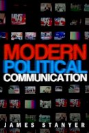 James Stanyer - Modern Political Communications: Mediated Politics In Uncertain Terms - 9780745627984 - V9780745627984