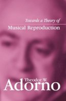 Theodor W. Adorno - Towards a Theory of Musical Reproduction: Notes, a Draft and Two Schemata - 9780745631998 - V9780745631998