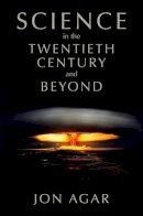 Jon Agar - Science in the 20th Century and Beyond - 9780745634692 - V9780745634692