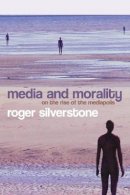 Roger Silverstone - Media and Morality: On the Rise of the Mediapolis - 9780745635040 - V9780745635040