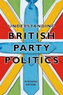 Stephen Driver - Understanding British Party Politics - 9780745640778 - V9780745640778