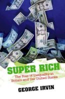 George Irvin - Super Rich: The Rise of Inequality in Britain and the United States - 9780745644653 - V9780745644653