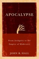 John R. Hall - Apocalypse: From Antiquity to the Empire of Modernity - 9780745645087 - V9780745645087