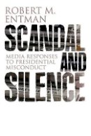 Robert M. Entman - Scandal and Silence: Media Responses to Presidential Misconduct - 9780745647623 - V9780745647623