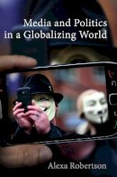 Alexa Robertson - Media and Politics in a Globalizing World - 9780745654690 - V9780745654690