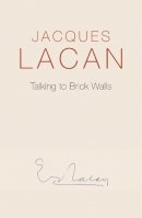 Jacques Lacan - Talking to Brick Walls: A Series of Presentations in the Chapel at Sainte-Anne Hospital - 9780745682426 - V9780745682426