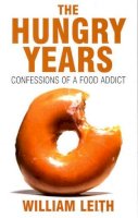 William Leith - The Hungry Years: Confessions of a Food Addict - 9780747572503 - KEX0265140