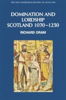 Dr. Richard Oram - Domination and Lordship: Scotland, 1070-1230 - 9780748614974 - V9780748614974