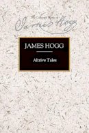 James Hogg - Altrive Tales: Collected Among the Peasantry of Scotland and from Foreign Adventurers - 9780748618934 - V9780748618934