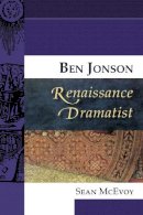 Sean Mcevoy - Ben Jonson, Renaissance Dramatist - 9780748623020 - V9780748623020
