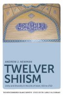 Andrew J. Newman - Twelver Shiism: Unity and Diversity in the Life of Islam, 632 to 1722 - 9780748633319 - V9780748633319