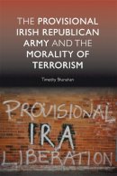 Timothy Shanahan - The Provisional Irish Republican Army and the Morality of Terrorism - 9780748635306 - V9780748635306