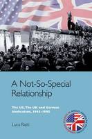 Luca Ratti - A Not-So-Special Relationship: The US, the UK and German Unification, 1945-1990 (Edinburgh Studies in Anglo-American Relations) - 9780748645657 - V9780748645657