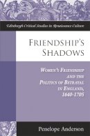 Penelope Anderson - Friendship's Shadows: Women's Friendship and the Politics of Betrayal in England, 1640-1705 (Edinburgh Critical Studies in Renaissance Culture) - 9780748655823 - V9780748655823