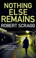 Robert Scragg - Nothing Else Remains: The compulsive read - 9780749023195 - 9780749023195