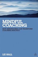 Liz Hall - Mindful Coaching: How Mindfulness can Transform Coaching Practice - 9780749465667 - V9780749465667