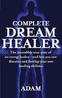Adam - The Complete DreamHealer: The Incredible True Story of an Energy Healer - and How You Can Discover and Develop Your Own Healing Abilities - 9780749929657 - V9780749929657