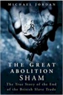 Michael Jordan - The Great Abolition Sham: The True Story of the End of the British Slave Trade - 9780750934909 - V9780750934909