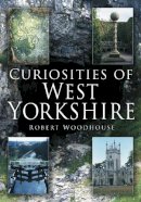 Robert Woodhouse - Curiosities of West Yorkshire - 9780750944434 - V9780750944434