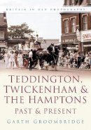 Garth Groombridge - Teddington, Twickenham and The Hampton Past and Present: Britain in Old Photographs - 9780750945875 - V9780750945875