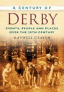 Maxwell Craven - A Century of Derby: Events, People and Places Over the 20th Century - 9780750949118 - V9780750949118