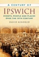 David Kindred - A Century of Ipswich: Events, People and Places Over the 20th Century - 9780750949323 - V9780750949323