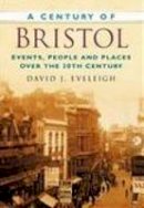 David J. Eveleigh - A Century of Bristol: Events, People and Places Over the 20th Century - 9780750949330 - V9780750949330