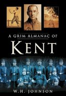 W H Johnson - A Grim Almanac of Kent - 9780750949484 - V9780750949484