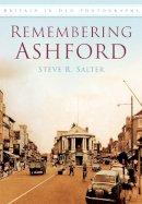 Steve R. Salter - Remembering Ashford: Britain in Old Photographs - 9780750949682 - V9780750949682