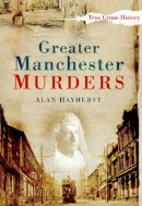 Alan Hayhurst - Greater Manchester Murders - 9780750950916 - V9780750950916