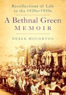 Derek Houghton - Bethnal Green Memories: Recollections of Life in the 1930s-50s - 9780750951265 - V9780750951265