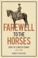Robert Elverstone - Farewell to the Horses: Diary of a British Tommy 1915-1919 - 9780750952224 - V9780750952224