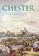 Simon Ward - Chester: A History - 9780750955539 - V9780750955539