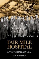 Ian Wheeler - Fair Mile Hospital: A Victorian Asylum - 9780750956031 - V9780750956031