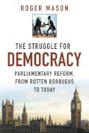 Roger Mason - The Struggle for Democracy: Parliamentary Reform, from Rotten Boroughs to Today - 9780750956260 - V9780750956260