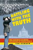 Ian Garden - Battling with the Truth: The Contrast in the Media Reporting of World War II - 9780750956321 - V9780750956321