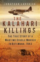 Jonathan Laverick - The Kalahari Killings: The True Story of a Wartime Double Murder in Botswana, 1943 - 9780750956659 - V9780750956659