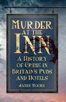 James Moore - Murder at the Inn: A History of Crime in Britain´s Pubs and Hotels - 9780750956833 - V9780750956833