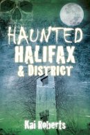 Kai Roberts - Haunted Halifax and District - 9780750960069 - V9780750960069