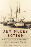 Geoff Body - Any Muddy Bottom: A History of Somerset´s Waterborne Trade - 9780750961639 - V9780750961639